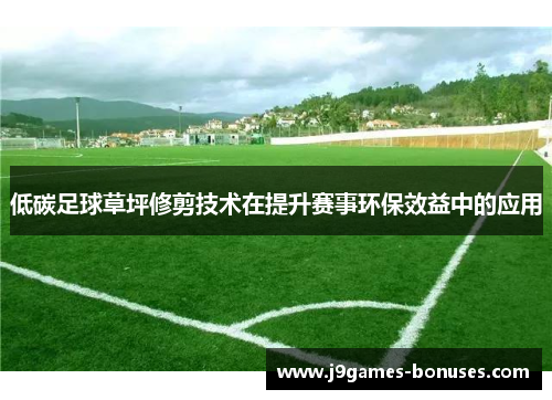 低碳足球草坪修剪技术在提升赛事环保效益中的应用